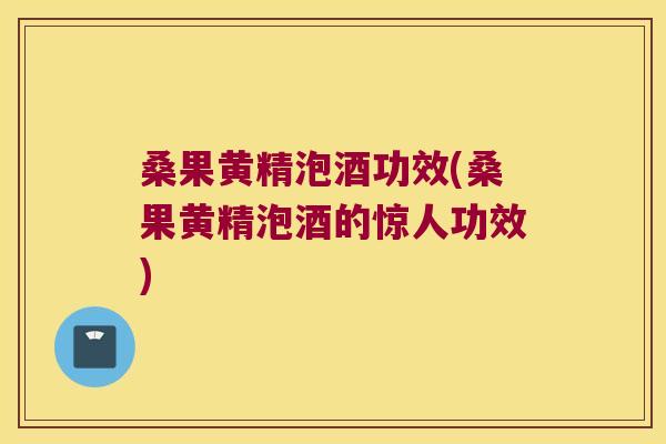 桑果黄精泡酒功效(桑果黄精泡酒的惊人功效) 桑果黄精泡酒功效(桑果黄精泡酒的惊人功效)