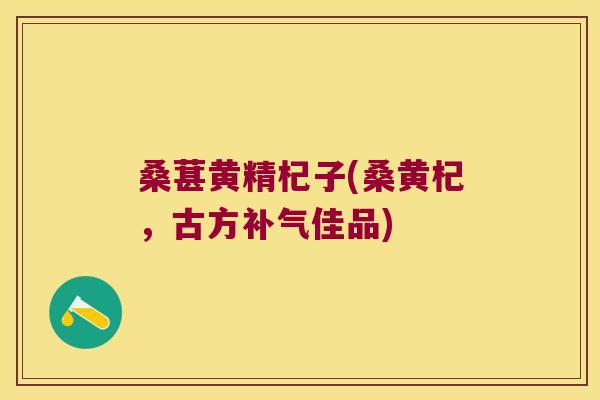 桑葚黄精杞子(桑黄杞,古方佳品) 桑葚黄精杞子(桑黄杞,古方佳品)
