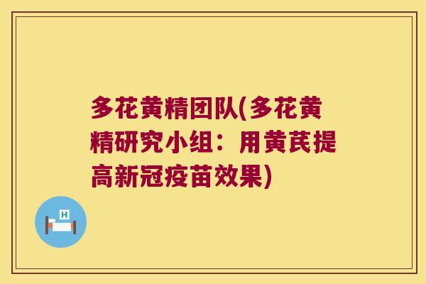 多花黄精团队(多花黄精研究小组：用黄芪提高新冠疫苗效果)