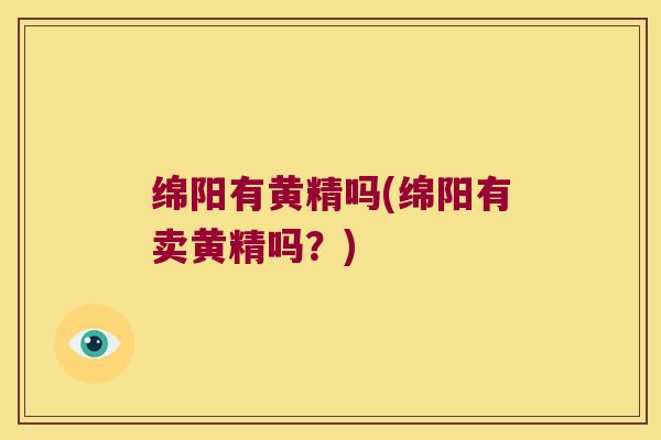 绵阳有黄精吗(绵阳有卖黄精吗？)