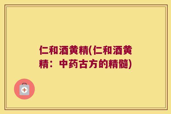 仁和酒黄精(仁和酒黄精：古方的精髓)