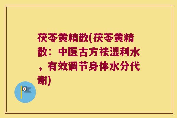 茯苓黄精散(茯苓黄精散：中医古方祛湿利水，有效调节身体水分代谢)