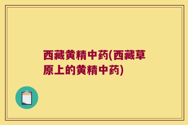 西藏黄精(西藏草原上的黄精)