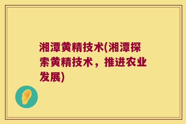 湘潭黄精技术(湘潭探索黄精技术,推进农业发展) 湘潭黄精技术(湘潭探索黄精技术,推进农业发展)