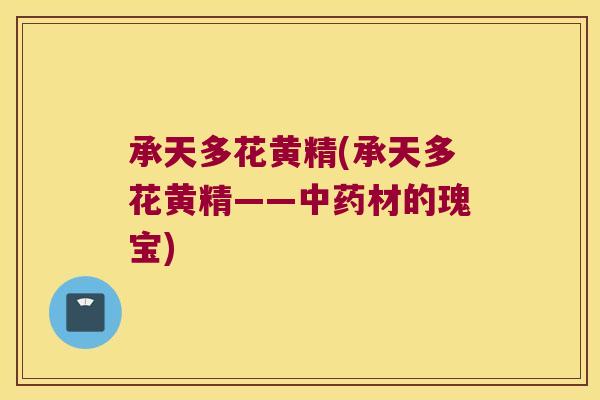 承天多花黄精(承天多花黄精——材的瑰宝)