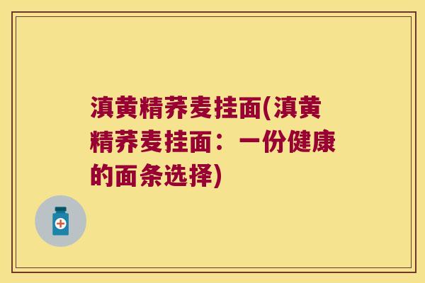 滇黄精荞麦挂面(滇黄精荞麦挂面：一份健康的面条选择)