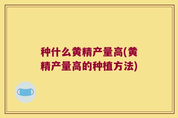 种什么黄精产量高(黄精产量高的种植方法)