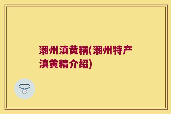 潮州滇黄精(潮州特产滇黄精介绍) 潮州滇黄精(潮州特产滇黄精介绍)