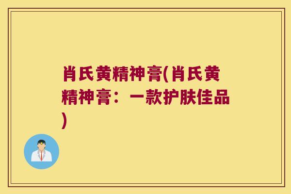 肖氏黄精神膏(肖氏黄精神膏：一款护肤佳品)