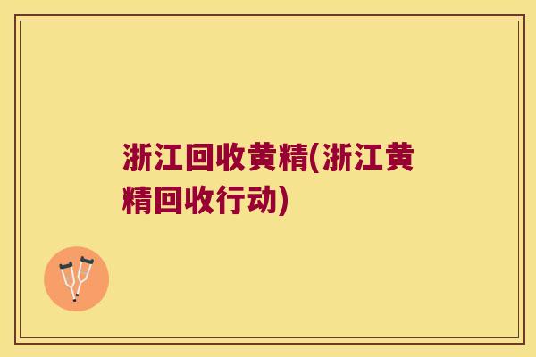 浙江回收黄精(浙江黄精回收行动) 浙江回收黄精(浙江黄精回收行动)