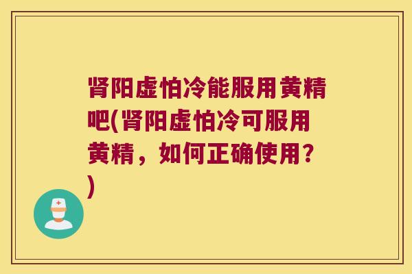 阳虚怕冷能服用黄精吧(阳虚怕冷可服用黄精,如何正确使用?) 阳虚怕冷能服用黄精吧(阳虚怕冷可服用黄精,如何正确使用?)