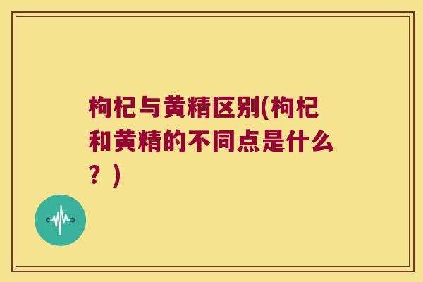 枸杞与黄精区别(枸杞和黄精的不同点是什么？)