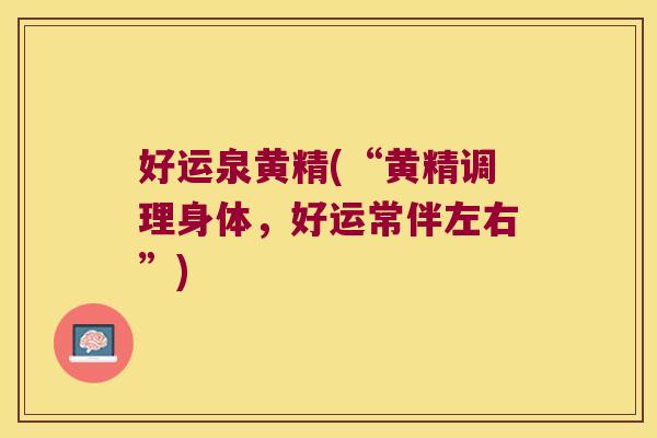 好运泉黄精(“黄精调理身体,好运常伴左右”) 好运泉黄精(“黄精调理身体,好运常伴左右”)