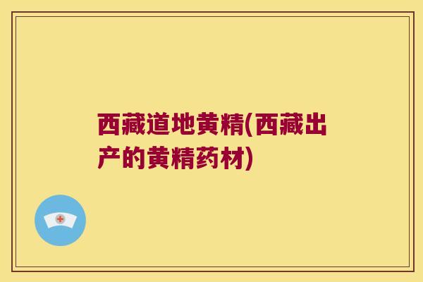西藏道地黄精(西藏出产的黄精药材)