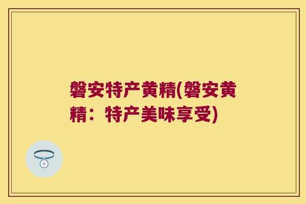 磐安特产黄精(磐安黄精：特产美味享受)