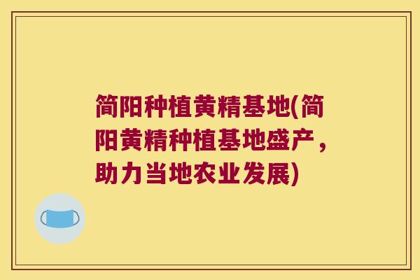 简阳种植黄精基地(简阳黄精种植基地盛产，助力当地农业发展)