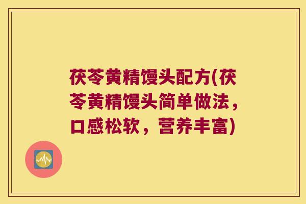 茯苓黄精馒头配方(茯苓黄精馒头简单做法，口感松软，营养丰富)