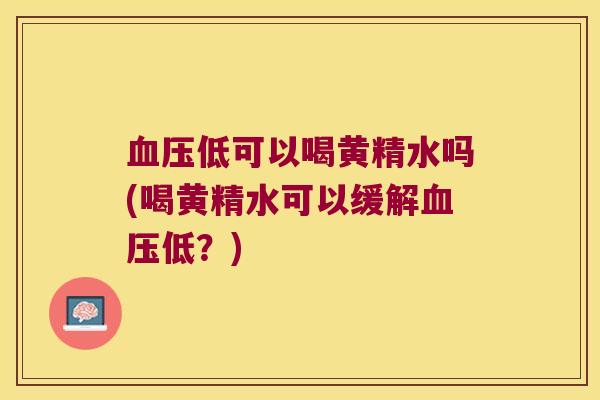 低可以喝黄精水吗(喝黄精水可以缓解低？)