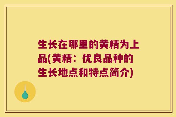 生长在哪里的黄精为上品(黄精:优良品种的生长地点和特点简介) 生长在哪里的黄精为上品(黄精:优良品种的生长地点和特点简介)