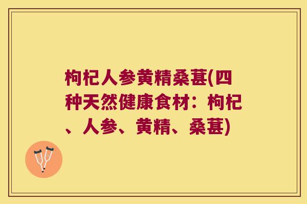 枸杞人参黄精桑葚(四种天然健康食材:枸杞、人参、黄精、桑葚) 枸杞人参黄精桑葚(四种天然健康食材:枸杞、人参、黄精、桑葚)