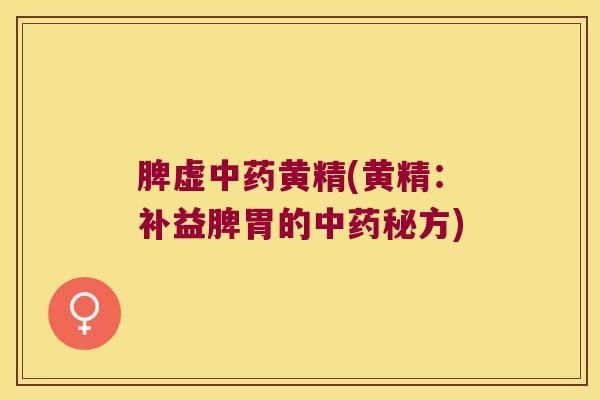 脾虚黄精(黄精：补益脾胃的秘方)