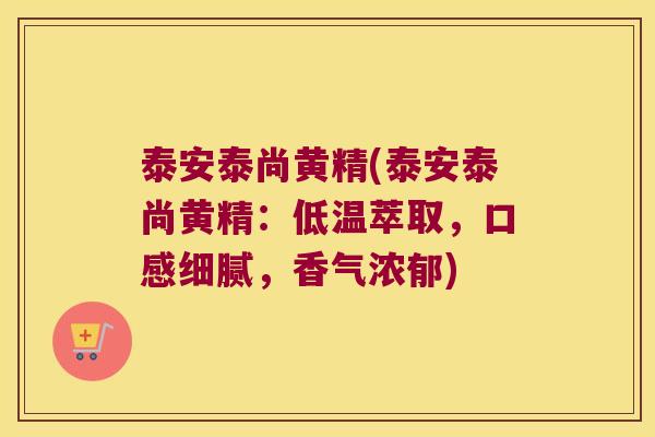 泰安泰尚黄精(泰安泰尚黄精:低温萃取,口感细腻,香气浓郁) 泰安泰尚黄精(泰安泰尚黄精:低温萃取,口感细腻,香气浓郁)