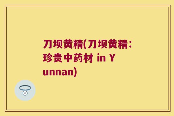 刀坝黄精(刀坝黄精:珍贵材 in Yunnan) 刀坝黄精(刀坝黄精:珍贵材 in Yunnan)