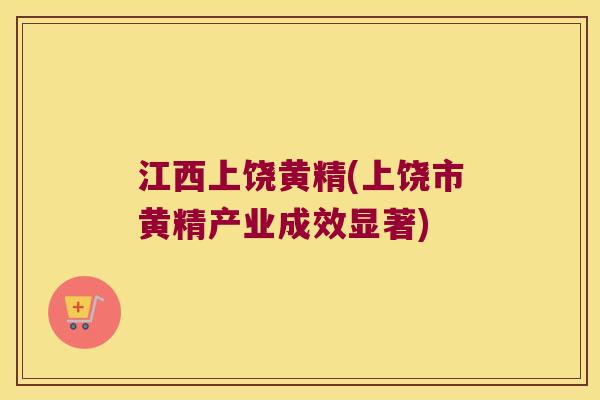 江西上饶黄精(上饶市黄精产业成效显著)