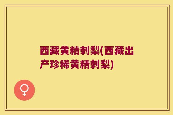 西藏黄精刺梨(西藏出产珍稀黄精刺梨)