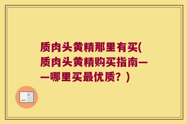 质肉头黄精那里有买(质肉头黄精购买指南——哪里买优质？)