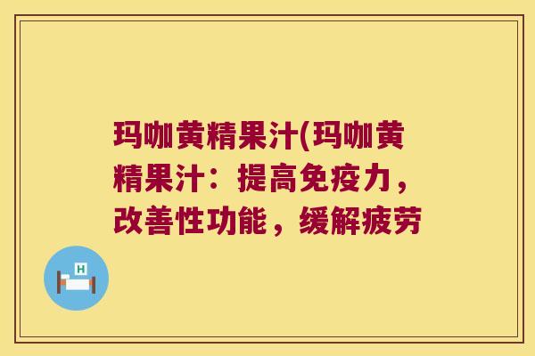 玛咖黄精果汁(玛咖黄精果汁：提高力，改善性功能，缓解疲劳