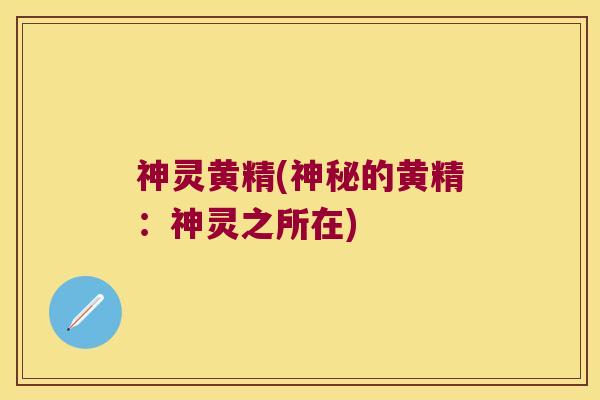 神灵黄精(神秘的黄精：神灵之所在)