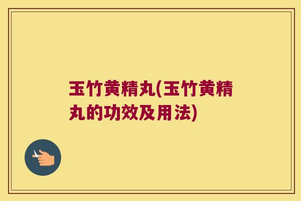 玉竹黄精丸(玉竹黄精丸的功效及用法)