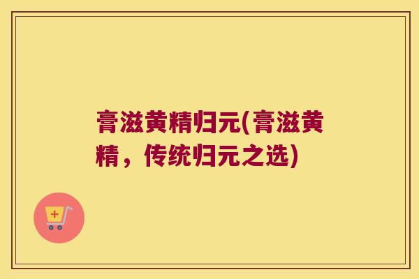 膏滋黄精归元(膏滋黄精，传统归元之选)