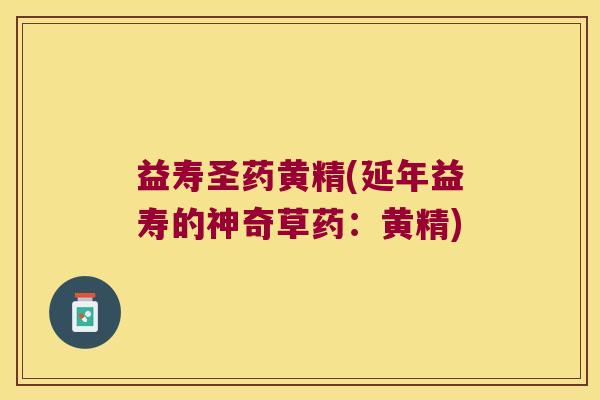 益寿圣药黄精(延年益寿的神奇草药：黄精)