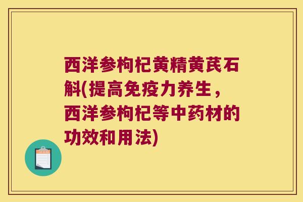 西洋参枸杞黄精黄芪石斛(提高力养生，西洋参枸杞等材的功效和用法)