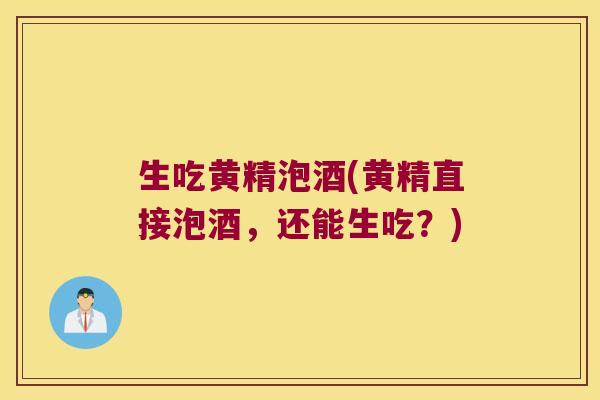 生吃黄精泡酒(黄精直接泡酒，还能生吃？)