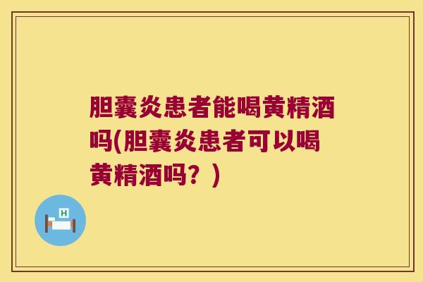 胆囊炎患者能喝黄精酒吗(胆囊炎患者可以喝黄精酒吗？)