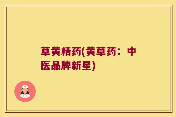 草黄精药(黄草药：中医品牌新星)