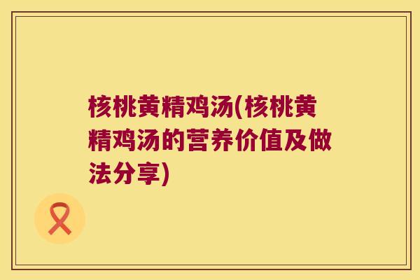 核桃黄精鸡汤(核桃黄精鸡汤的营养价值及做法分享)