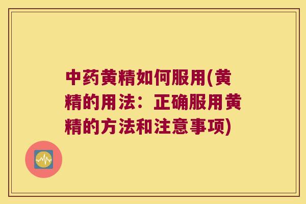黄精如何服用(黄精的用法：正确服用黄精的方法和注意事项)