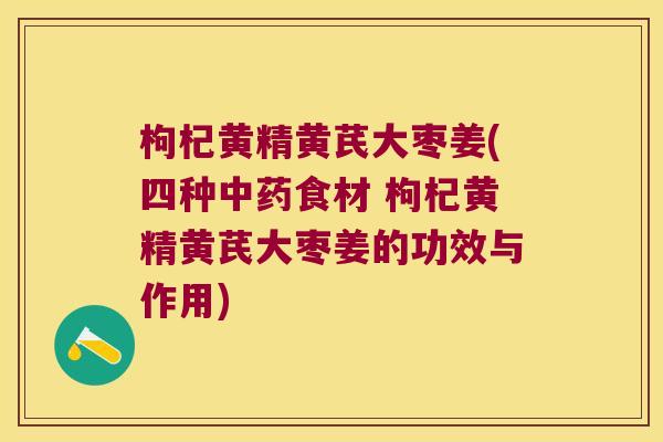 枸杞黄精黄芪大枣姜(四种食材 枸杞黄精黄芪大枣姜的功效与作用) 枸杞黄精黄芪大枣姜(四种食材 枸杞黄精黄芪大枣姜的功效与作用)