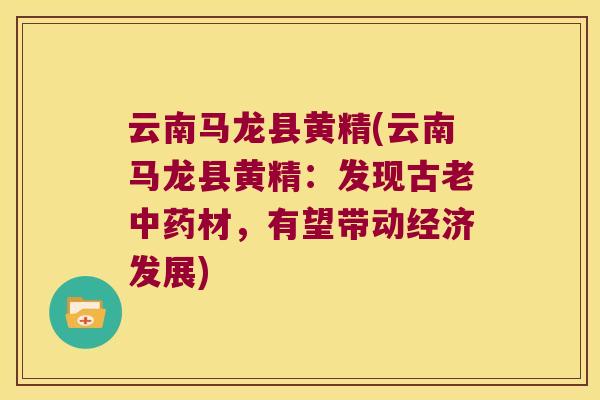 云南马龙县黄精(云南马龙县黄精：发现古老中药材，有望带动经济发展)