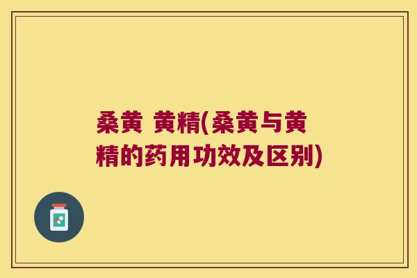 桑黄 黄精(桑黄与黄精的药用功效及区别)