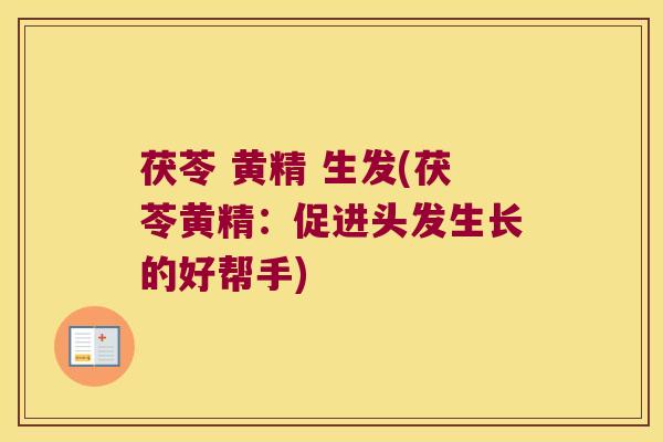 茯苓 黄精 生发(茯苓黄精：促进头发生长的好帮手)