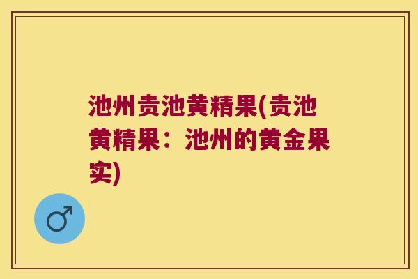 池州贵池黄精果(贵池黄精果：池州的黄金果实)