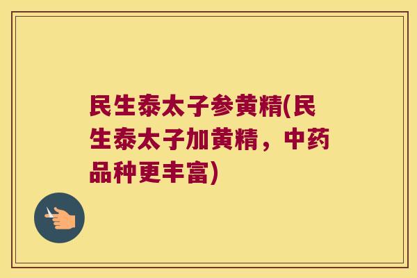 民生泰太子参黄精(民生泰太子加黄精，中药品种更丰富)