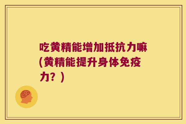 吃黄精能增加抵抗力嘛(黄精能提升身体免疫力？)