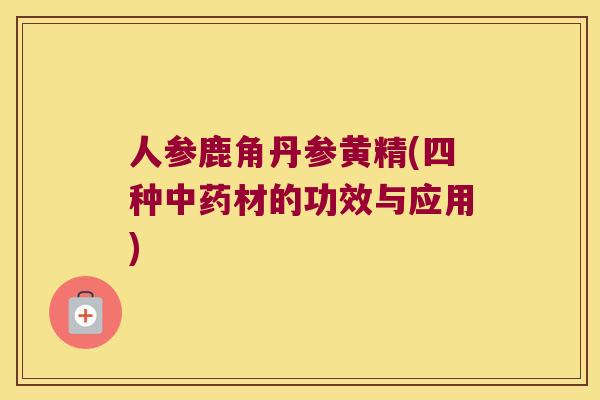 人参鹿角丹参黄精(四种材的功效与应用)