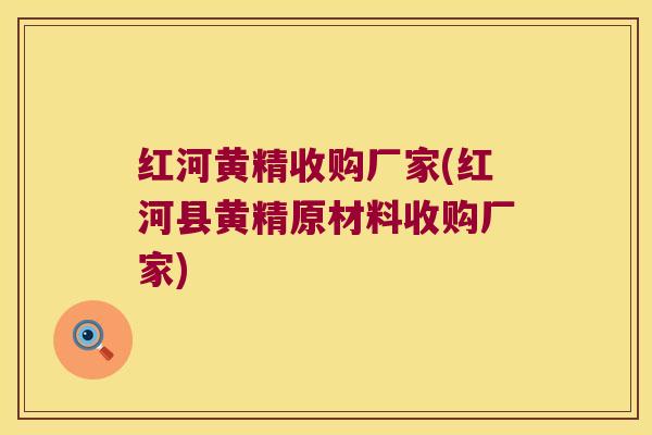 红河黄精收购厂家(红河县黄精原材料收购厂家)
